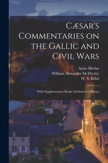 Cæsars Commentaries on the Gallic and Civil Wars: With Supplementary Books Attributed to Hirtius
