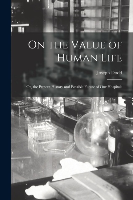 On the Value of Human Life: Or, the Present History and Possible Future of Our Hospitals