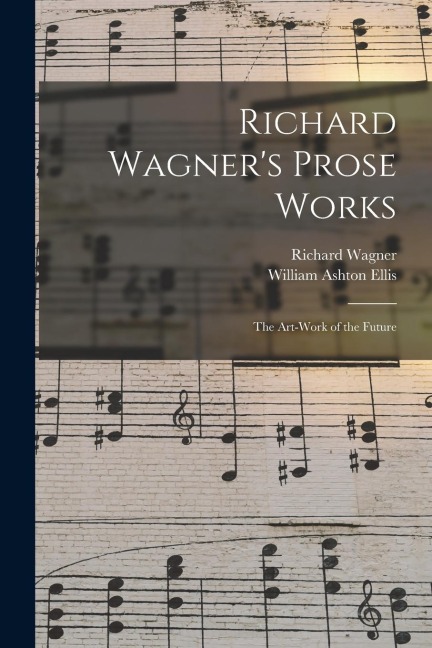Richard Wagners Prose Works: The Art-Work of the Future