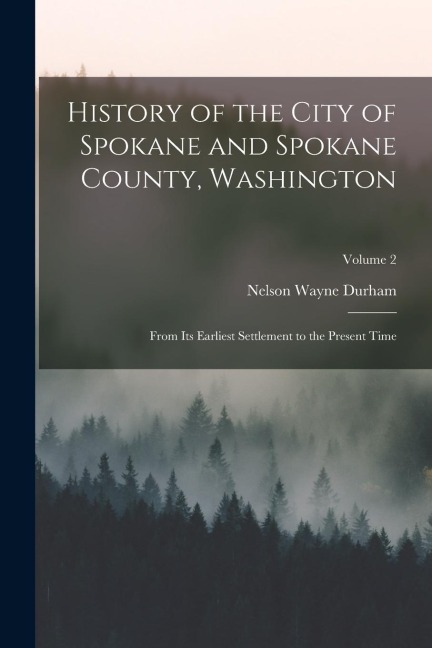 History of the City of Spokane and Spokane County, Washington: From Its Earliest Settlement to the Present Time; Volume 2