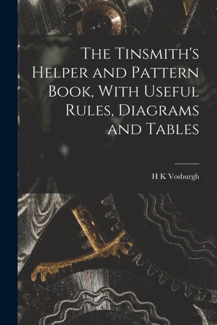 The Tinsmiths Helper and Pattern Book, With Useful Rules, Diagrams and Tables
