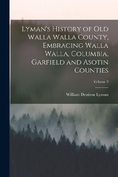 Lymans History of old Walla Walla County, Embracing Walla Walla, Columbia, Garfield and Asotin Counties; Volume 2