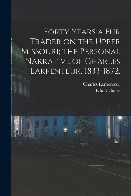 Forty Years a fur Trader on the Upper Missouri; the Personal Narrative of Charles Larpenteur, 1833-1872;: 2
