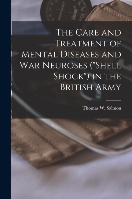 The Care and Treatment of Mental Diseases and war Neuroses (shell Shock) in the British Army