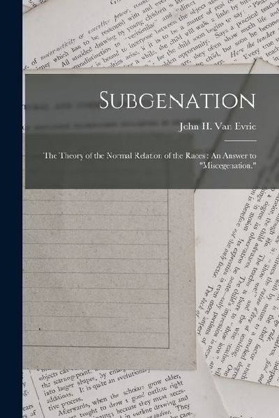 Subgenation: The Theory of the Normal Relation of the Races: An Answer to Miscegenation.