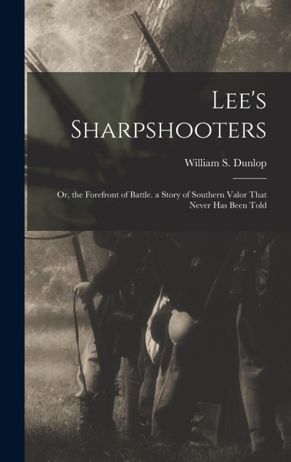 Lee's Sharpshooters: Or, the Forefront of Battle. a Story of Southern Valor That Never Has Been Told