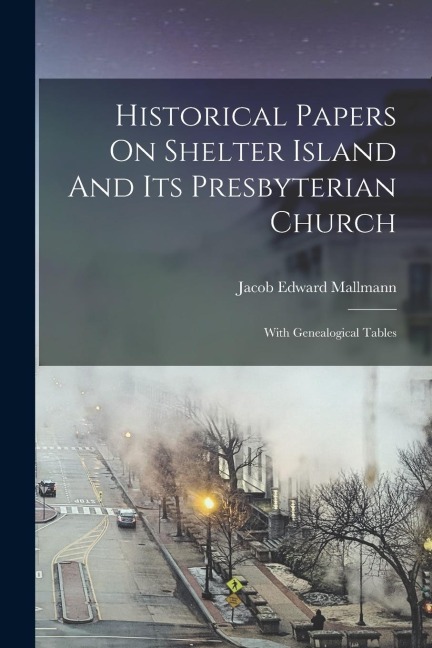 Historical Papers On Shelter Island And Its Presbyterian Church: With Genealogical Tables