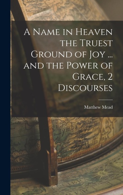 A Name in Heaven the Truest Ground of Joy ... and the Power of Grace, 2 Discourses