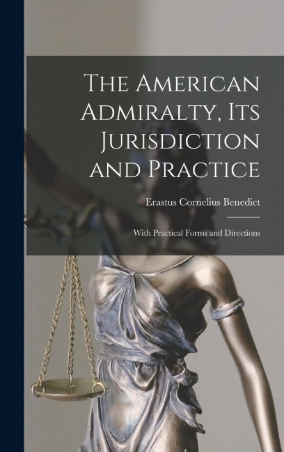 The American Admiralty, Its Jurisdiction and Practice: With Practical Forms and Directions