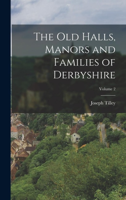 The Old Halls, Manors and Families of Derbyshire; Volume 2