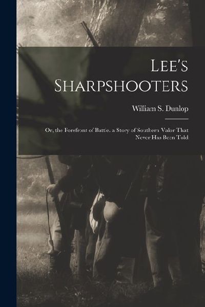Lees Sharpshooters: Or, the Forefront of Battle. a Story of Southern Valor That Never Has Been Told