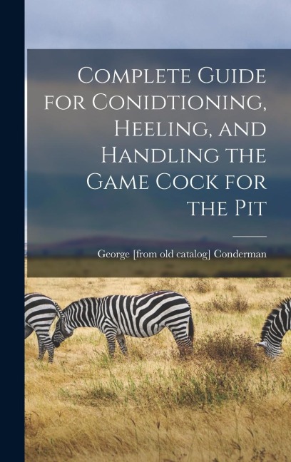 Complete Guide for Conidtioning, Heeling, and Handling the Game Cock for the Pit