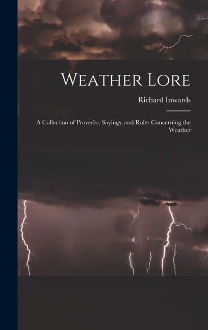 Weather Lore: A Collection of Proverbs, Sayings, and Rules Concerning the Weather