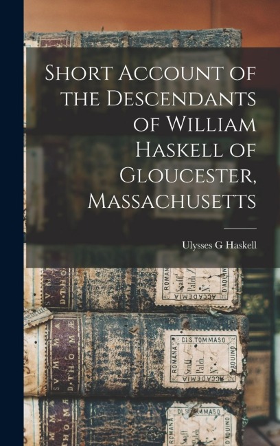 Short Account of the Descendants of William Haskell of Gloucester, Massachusetts