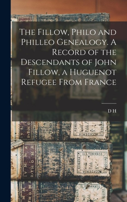 The Fillow, Philo and Philleo Genealogy. A Record of the Descendants of John Fillow, a Huguenot Refugee From France