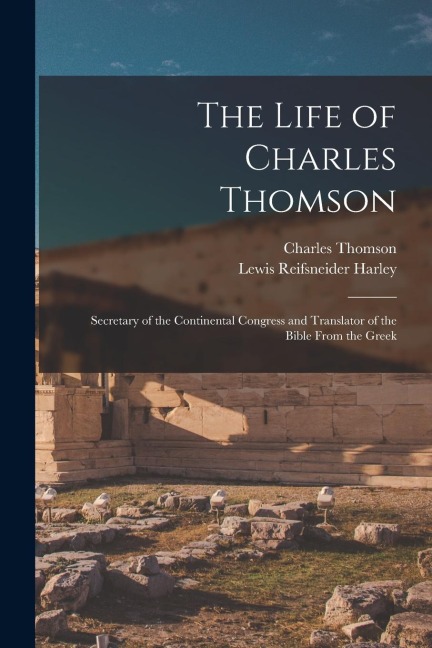 The Life of Charles Thomson: Secretary of the Continental Congress and Translator of the Bible From the Greek