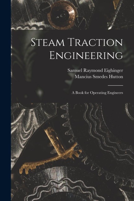 Steam Traction Engineering: A Book for Operating Engineers