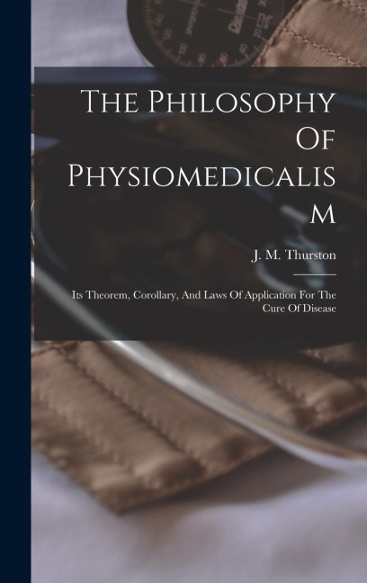 The Philosophy Of Physiomedicalism: Its Theorem, Corollary, And Laws Of Application For The Cure Of Disease