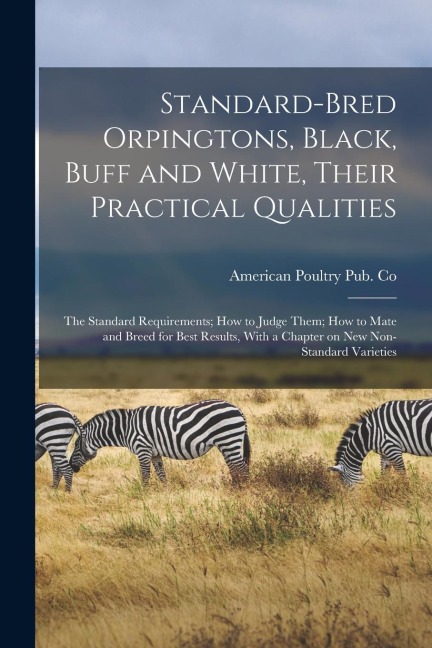 Standard-bred Orpingtons, Black, Buff and White, Their Practical Qualities; the Standard Requirements; how to Judge Them; how to Mate and Breed for Be