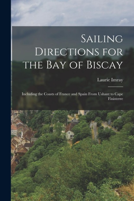 Sailing Directions for the Bay of Biscay: Including the Coasts of France and Spain From Ushant to Cape Finisterre