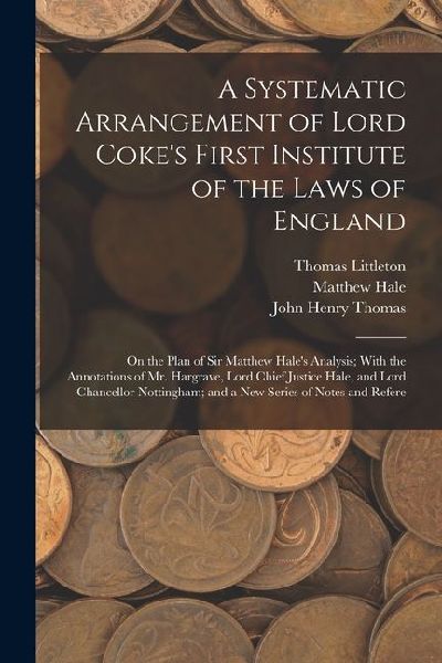 A Systematic Arrangement of Lord Coke's First Institute of the Laws of England: On the Plan of Sir Matthew Hale's Analysis; With the Annotations of Mr