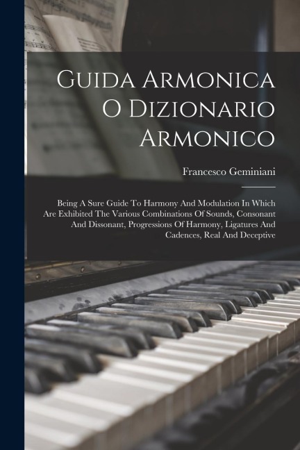 Guida Armonica O Dizionario Armonico: Being A Sure Guide To Harmony And Modulation In Which Are Exhibited The Various Combinations Of Sounds, Consonan