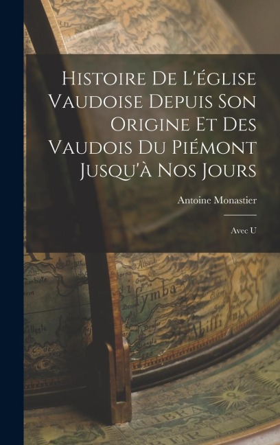 Histoire de L'église Vaudoise Depuis son Origine et des Vaudois du Piémont Jusqu'à nos Jours: Avec U
