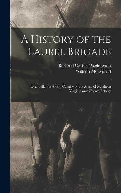 A History of the Laurel Brigade: Originally the Ashby Cavalry of the Army of Northern Virginia and Chew's Battery