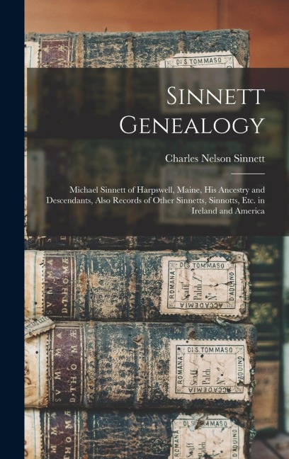 Sinnett Genealogy: Michael Sinnett of Harpswell, Maine, His Ancestry and Descendants, Also Records of Other Sinnetts, Sinnotts, Etc. in Ireland and America