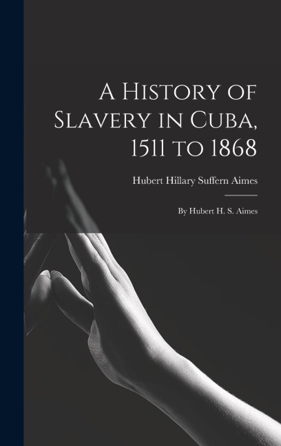 A History of Slavery in Cuba, 1511 to 1868: By Hubert H. S. Aimes