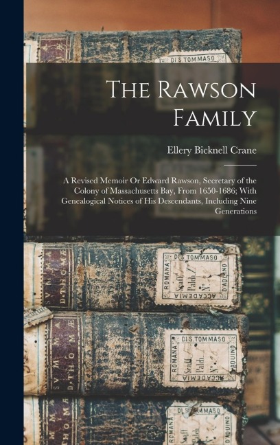 The Rawson Family: A Revised Memoir Or Edward Rawson, Secretary of the Colony of Massachusetts Bay, From 1650-1686; With Genealogical Notices of His Descendants, Including Nine Generations