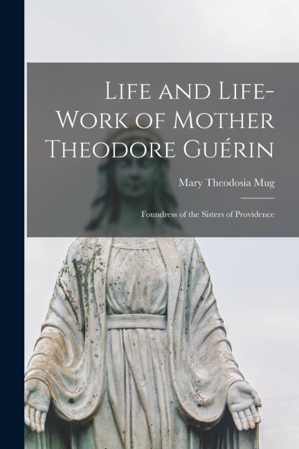 Life and Life-work of Mother Theodore Guérin: Foundress of the Sisters of Providence