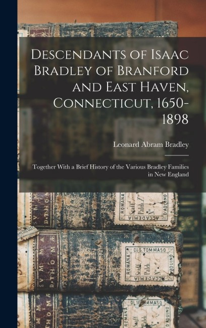 Descendants of Isaac Bradley of Branford and East Haven, Connecticut, 1650-1898: Together With a Brief History of the Various Bradley Families in New