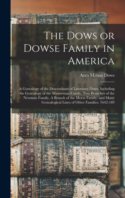 The Dows or Dowse Family in America: A Genealogy of the Descendants of Lawrence Dows, Including the Genealogy of the Masterman Family, two Branches of the Newman Family, A Branch of the Morse Family, and Many Genealogical Lines of Other Families. 1642-189