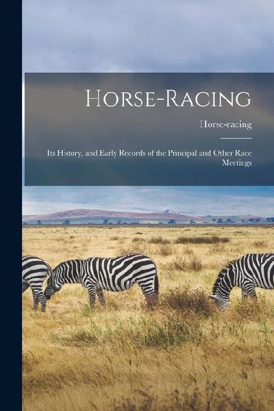 Horse-Racing: Its History, and Early Records of the Principal and Other Race Meetings