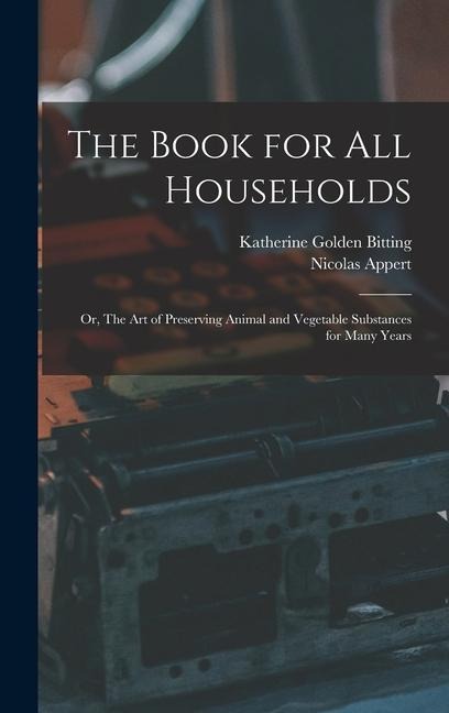 The Book for all Households; or, The art of Preserving Animal and Vegetable Substances for Many Years