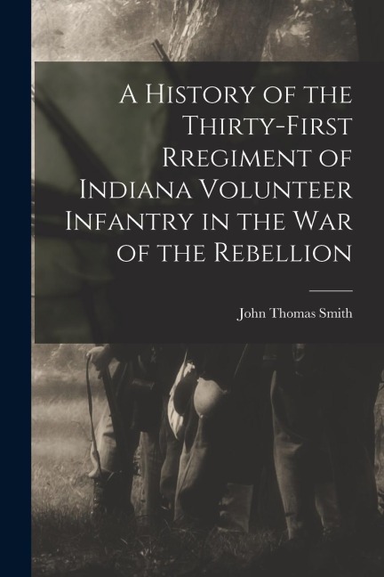 A History of the Thirty-first Rregiment of Indiana Volunteer Infantry in the War of the Rebellion