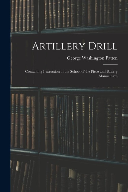 Artillery Drill: Containing Instruction in the School of the Piece and Battery Manoeuvres