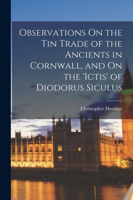 Observations On the Tin Trade of the Ancients in Cornwall, and On the ictis of Diodorus Siculus