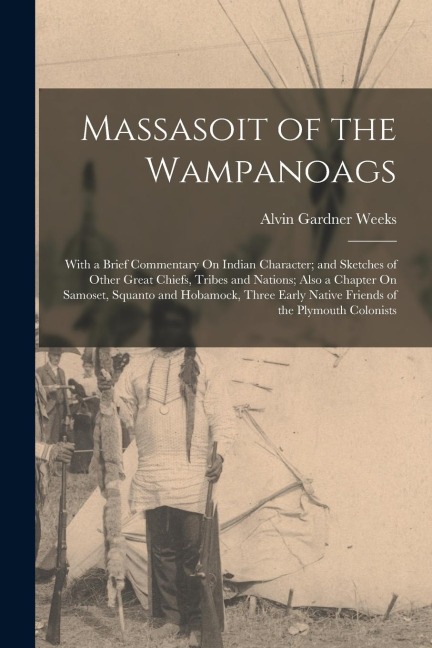Massasoit of the Wampanoags: With a Brief Commentary On Indian Character; and Sketches of Other Great Chiefs, Tribes and Nations; Also a Chapter On