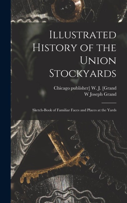Illustrated History of the Union Stockyards: Sketch-book of Familiar Faces and Places at the Yards