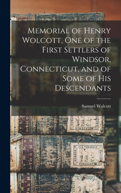 Memorial of Henry Wolcott, one of the First Settlers of Windsor, Connecticut, and of Some of his Descendants