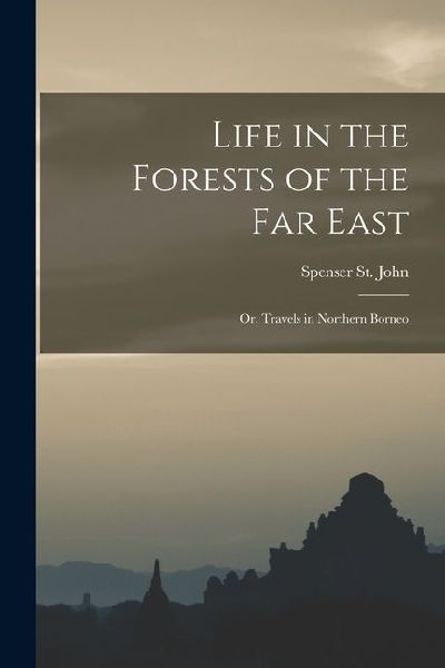 Life in the Forests of the Far East: Or, Travels in Northern Borneo