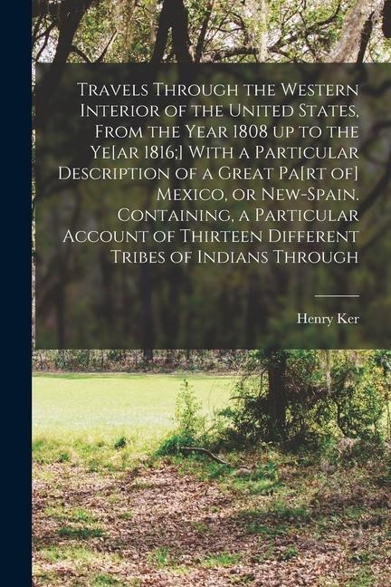 Travels Through the Western Interior of the United States, From the Year 1808 up to the Ye[ar 1816;] With a Particular Description of a Great Pa[rt of