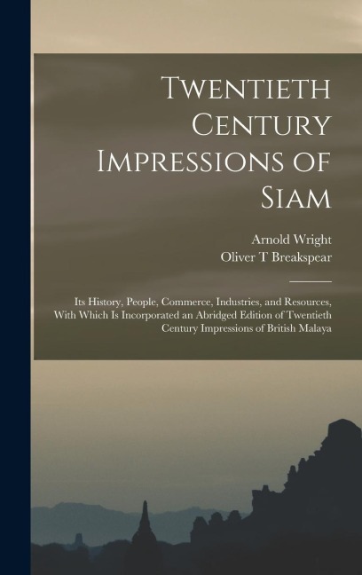 Twentieth Century Impressions of Siam: Its History, People, Commerce, Industries, and Resources, With Which is Incorporated an Abridged Edition of Twentieth Century Impressions of British Malaya