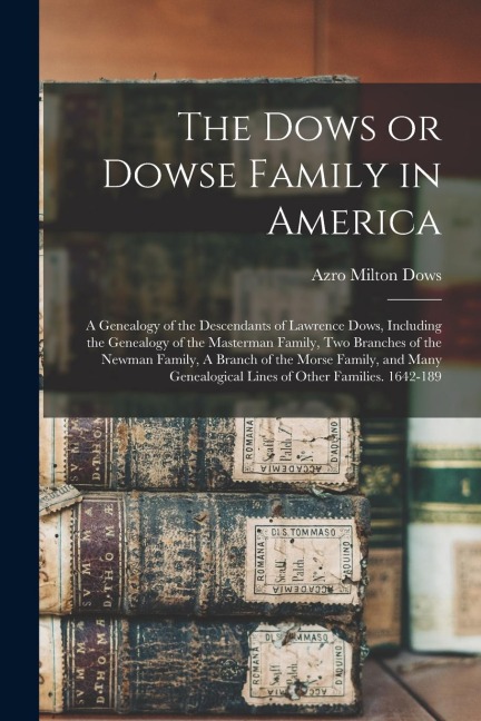 The Dows or Dowse Family in America: A Genealogy of the Descendants of Lawrence Dows, Including the Genealogy of the Masterman Family, two Branches of