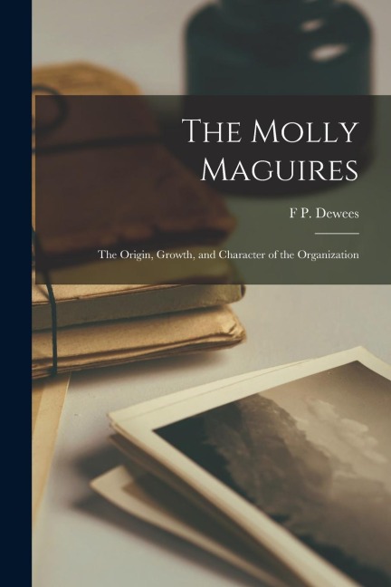The Molly Maguires: The Origin, Growth, and Character of the Organization