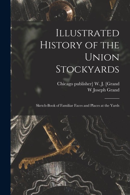 Illustrated History of the Union Stockyards: Sketch-book of Familiar Faces and Places at the Yards