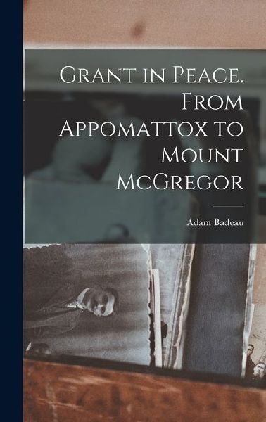 Grant in Peace. From Appomattox to Mount McGregor