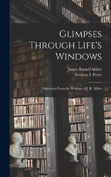 Glimpses Through Life's Windows: Selections From the Writings of J. R. Miller